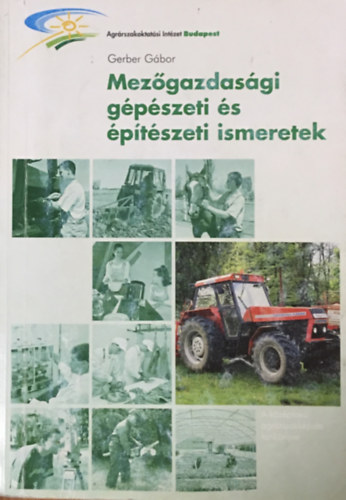 Gerber Gábor - Mezőgazdasági gépészeti és építészeti ismeretek