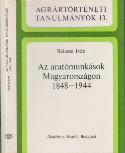 Balassa Ivn - Az aratmunksok Magyarorszgon 1848-1944 (Agrrtrtneti Tanulmnyok 13.)