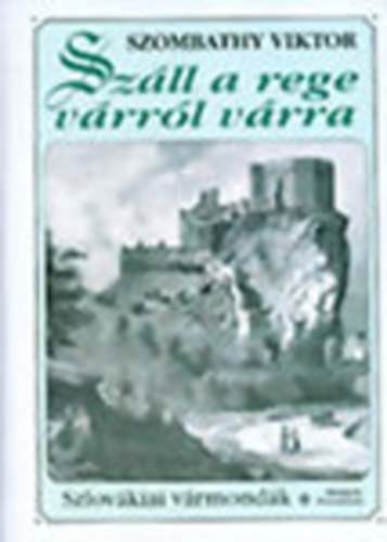 Szombathy Viktor - Sz�ll a rege v�rr�l v�rra - Szlov�kiai v�rmond�k I-II. (�szak, D�l)