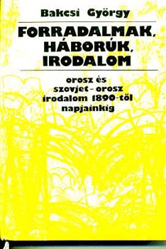 Bakcsi Gy�rgy - Forradalmak, h�bor�k, irodalom - az orosz �s szovjet-orosz irodalom...