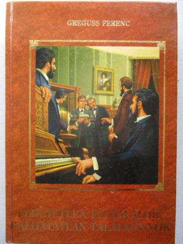 Greguss Ferenc - �lhetetlen feltal�l�k, halhatatlan tal�lm�nyok