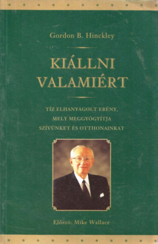 Gordon B. Hinckley - Kiállni valamiért - Tíz elhanyagolt erény, mely meggyógyítja szívünket és otthonainkat