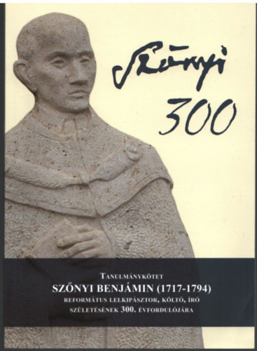 Prof. Dr. Imre  Mihly - Tanulmnyktet Sznyi Benjmin (1717-1794 ) Reformtus lelkipsztor, klt, ir szletsnek 300. vforduljra ( Sznyi 300 )