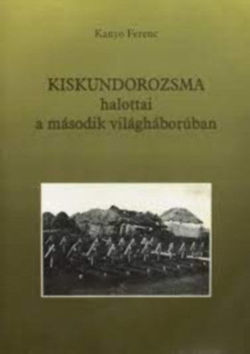 Kanyó Ferenc - Kiskundorozsma halottai a második vilgáháborúban