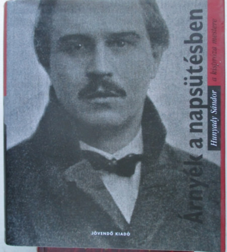 Hunyady Sándor - Árnyék a napsütésben - Hunyady Sándor (1890-1942) elbeszélései, tárcái, karcolatai, valamint dokumentumok, visszaemlékezések