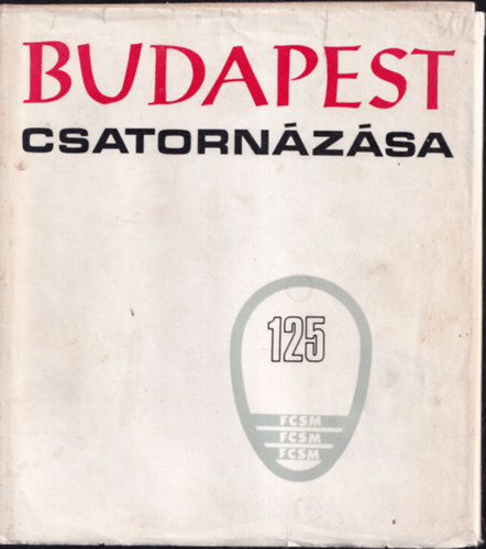 Garami-Dr. G�bel-P�rnay - Budapest csatorn�z�sa - Pest v�ros 1847. �vi csatorn�z�si szab�lyrendelet�nek 125 �ves �vfordul�j�ra.
