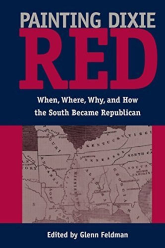 Glenn Feldman - Painting Dixie Red: When, Where, Why, and How the South Became Republican