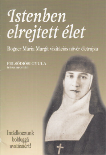 Felsdisi Gyula rsa nyomn - Istenben elrejtett let - Bogner Mria Margit vizitcis nvr letrajza