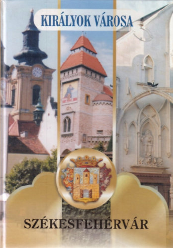 Posch Ede  (szerk.) - Kirlyok vrosa, Szkesfehrvr