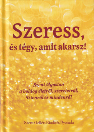 Szeress, �s t�gy, amit akarsz - Szent �goston gondolatai, �tmutat�sai az esztend� minden napj�ra