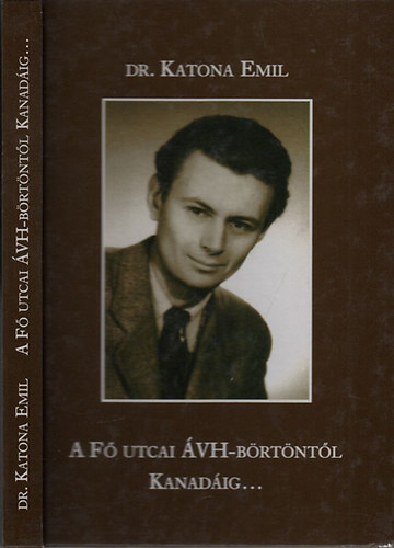 Katona Emil  (Szerk.) - A F utcai VH-brtntl Kanadig... (Visszaemlkezs napljegyzetek alapjn)