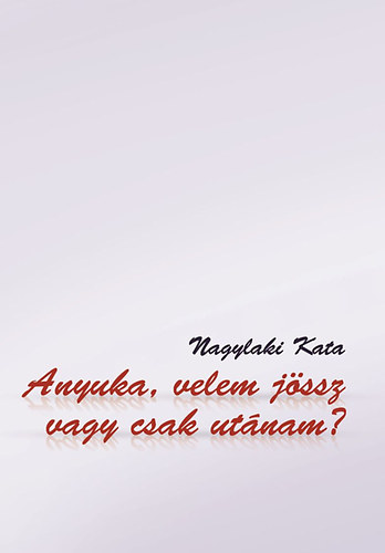 Nagylaki Kata - Anyuka, velem jössz vagy csak utánam?