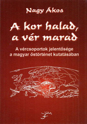 Nagy �kos - A kor halad, a v�r marad (A v�rcsoportok jelent�s�ge a magyar �st�rt�net kutat�s�ban)