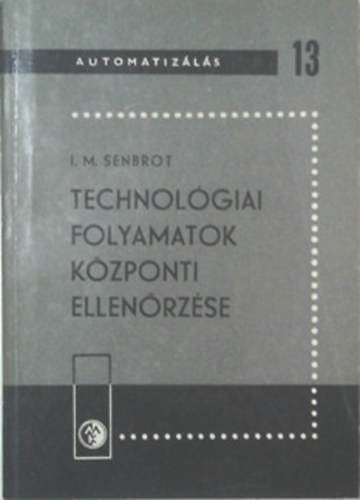 I. M. Senbrot - Technol�giai folyamatok k�zponti ellen�rz�se (Automatiz�l�s 13.)