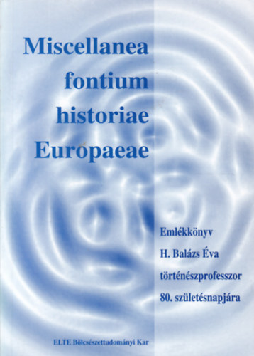 Miscellanea fontium historiae Europaeae- Emlkknyv H. Balzs va trtnszprofesszor 80. szletsnapjra