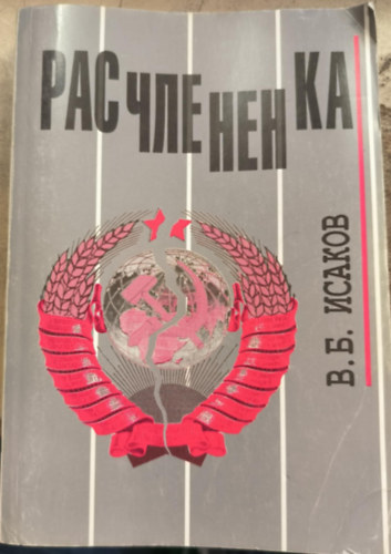 V. B. Isakov - Dismemberment. Who and how brought down the Soviet Union: Chronicle. Documents. / Raschlenenka ("Feldarabol�s. Ki �s hogyan buktatta meg a Szovjetuni�t: Kr�nika. Dokumentumok." orosz nyelven)