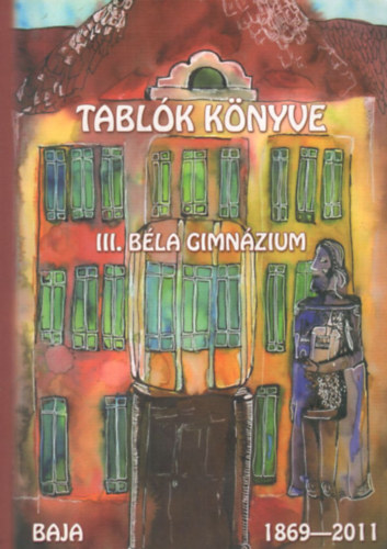 Molnár László - Tablók Könyve - III. Béla Gimnázium Baja, 1869-2011