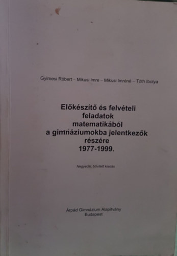 Mikusi Imre, Mikusi Imrn, Tth Ibolya Gyimesi Rbert - Elkszt s felvteli feladatok matematikbl a gimnziumokba jelentkezk rszre 1977-1999 Negyedik, bvtett kiads