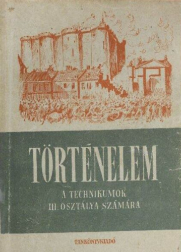Szerz� Unger M�ty�s Szerkeszt� Kislaki K�roly - T�rt�nelem III.-  A technikumok III. oszt�lya sz�m�ra