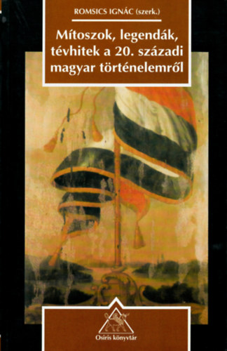 M�toszok, legend�k, t�vhitek a 20. sz�zadi magyar t�rt�nelemr�l