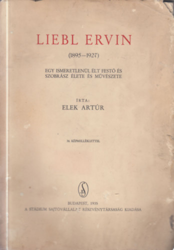 Elek Artúr - Liebl Ervin (1895 - 1927) - Egy ismeretlenül élt festő és szobrász élete és művészete (dedikált, számozott)