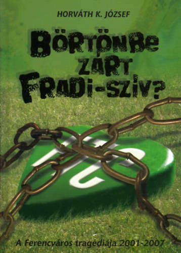 Horvth K. Jzsef - Brtnbe zrt Fradi-szv? - A Ferencvros tragdija 2001-2007