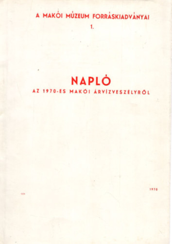 T�th Ferenc - Napl� az 1970-es mak�i �rv�zvesz�lyr�l - A Mak�i M�zeum Forr�skiadv�nyai 1.