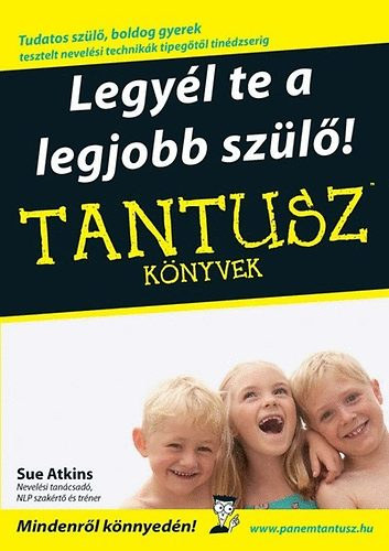 Dr. Moln�r Katalin  Sue Atkins (szerk.), Mar�czi Orsolya (ford.), Dr. Moln�r Katalin (lektor) - Legy�l te a legjobb sz�l�! - Tantusz k�nyvek (Tudatos sz�l�, boldog gyerek; tesztelt nevel�si technik�k tipeg�t�l tin�dzserig)