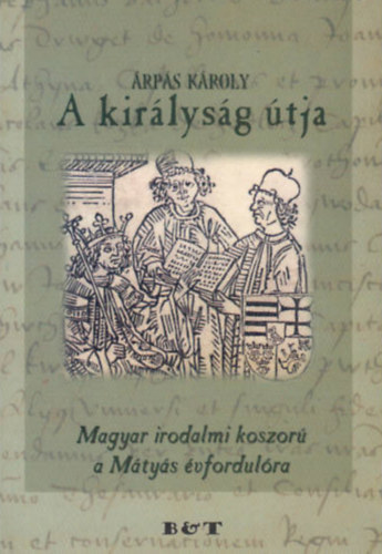 Árpás Károly - A királyság útja-Magyar irodalmi koszorú a Mátyás évfordulóra Dedikált