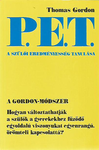 Thomas Gordon - P.E.T. - A szülői eredményesség tanulása: Hogyan változtathatják a szülők a gyerekekhez fűződő egyoldalú viszonyukat egyenrangú, örömteli kapcsolattá?
