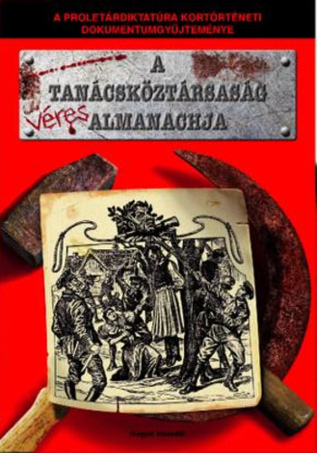Raffay Ernő (szerk.) - A Tanácsköztársaság véres Almanachja - A Proletárdiktatúra kortörténeti dokumentumgyűjteménye