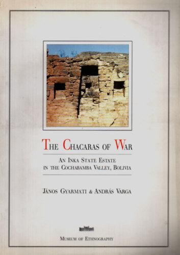 Varga Andrs, Gyarmati Jnos - The Chacaras of War - An Inka state estate in the Cochabamba Valley, Bolivia