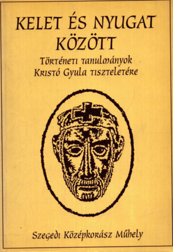 Koszta L�szl� - Kelet �s Nyugat K�z�tt(T�rt�neti tanulm�nyok Krist� Gyula tisztelet�re