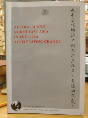 East Asia Analytical Unit - Australia and North-East Asia in the 1990s: Accelerating Change (Ausztr�lia �s �szakkelet-�zsia az 1990-es �vekben: Felgyorsul� v�ltoz�s)
