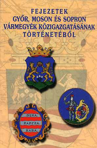 Dr. Horv�th J�zsef  (szerk.) - Fejezetek Gy�r, Moson �s Sopron v�rmegy�k k�zigazgat�s�nak t�rt�net�b�l