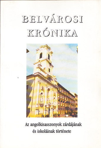 Belvrosi krnika - Az angolkisasszonyok zrdjnak s iskolinak trtnete