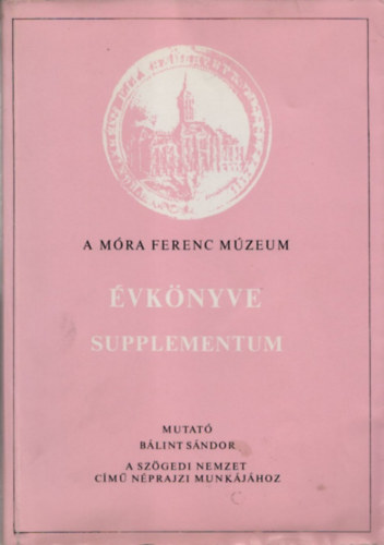A M�ra Ferenc M�zeum �vk�nyve - Supplementum (Mutat� B�lint S�ndor: A Sz�gedi nemzet c�m� n�prajzi munk�j�hoz)