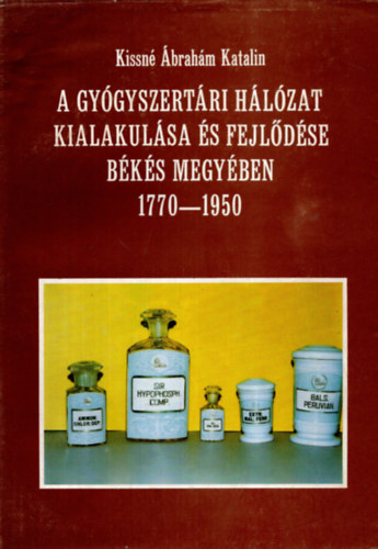 Kissn brahm Katalin - A gygyszertri hlzat kialakulsa s fejldse Bks megyben 1770-1950.