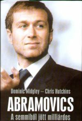 SZERZ� Dominic Midgley Chris Hutchins - Abramovics A SEMMIB�L J�TT MILLI�RDOS(teljes kiad�s)