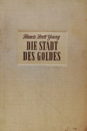 Francis Brett Young - Die Stadt des Goldes - Roman vom Kampf um S�dafrika