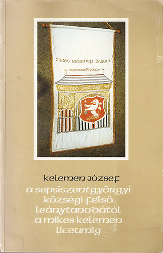 Kelemen József - A Sepsiszentgyörgyi községi leánytanodától a Mikes Kelemen Líceumig