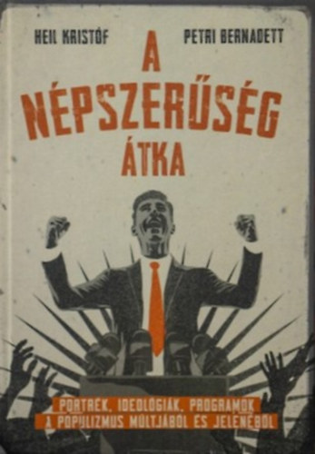 Petri Bernadett  (szerk.) Heil Kristf Mihly (szerk) - A npszersg tka - Portrk, ideolgik, programok a populizmus mltjbl s jelenbl