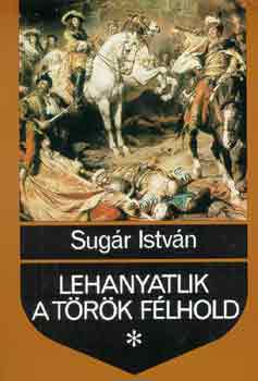 Sug�r Istv�n - Lehanyatlik a t�r�k f�lhold