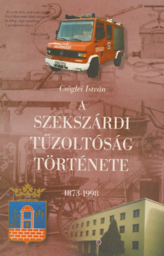 Cs�glei Istv�n - A szeksz�rdi t�zolt�s�g t�rt�nete 1873-1998