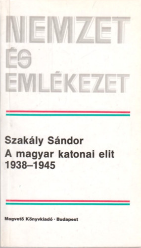 Szakly Sndor - A magyar katonai elit 1938-1945