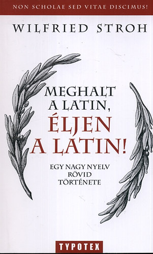 Wilfried Stroh - Meghalt a latin, ljen a latin! - Egy nagy nyelv rvid trtnete