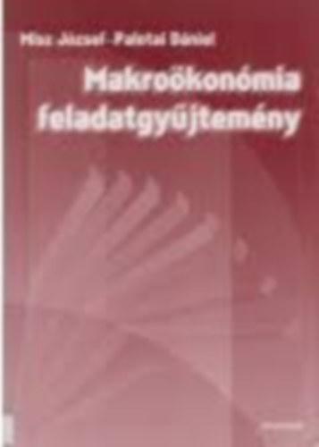 Misz József; Palotai Dániel - Makroökonómia feladatgyűjtemény