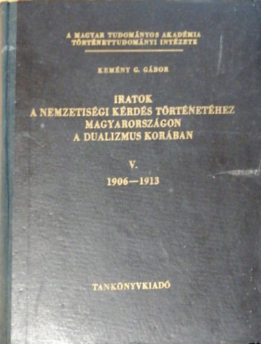 Kem�ny G. G�bor - Iratok a nemzetis�gi k�rd�s t�rt�net�hez Magyarorsz�gon a dualizmus kor�ban V. 1906-1913