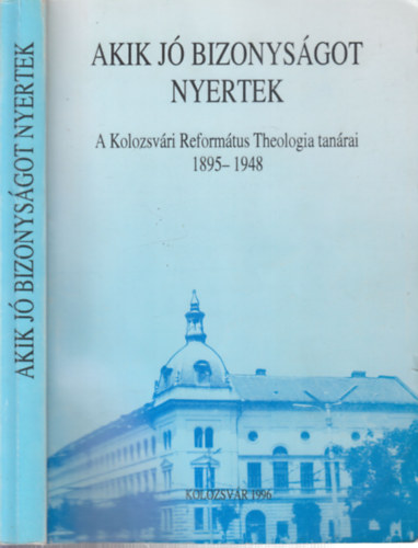 Hath�zy Ferenc  (szerk.) - Akik j� bizonys�got nyertek (A Kolozsv�ri Reform�tus Theologia tan�rai 1895-1948)