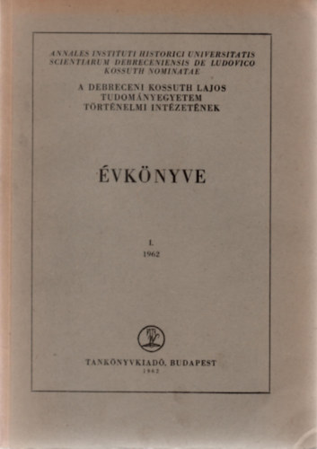 Varga Zolt�n  (szerk.) - A debreceni Kossuth Lajos Tudom�nyegyetem T�rt�nelmi Int�zet�nek �vk�nyve I. (1962)